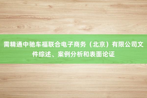 需精通中驰车福联合电子商务（北京）有限公司文件综述、案例分析和表面论证