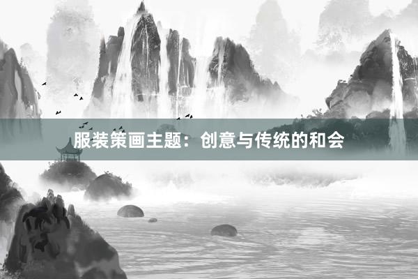 服装策画主题：创意与传统的和会