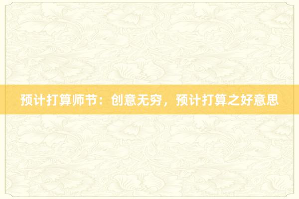 预计打算师节:创意无穷,预计打算之好意思