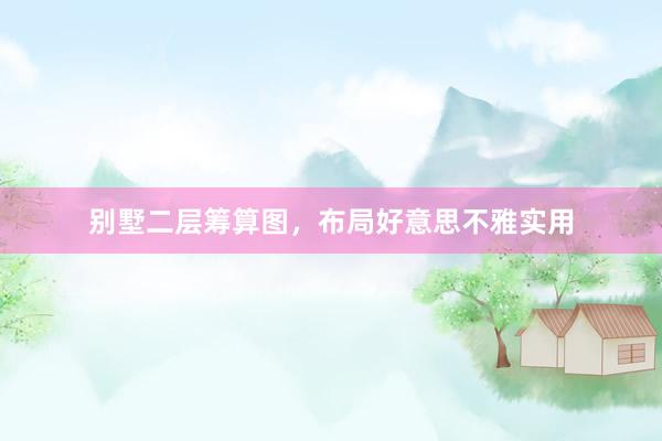 别墅二层筹算图，布局好意思不雅实用