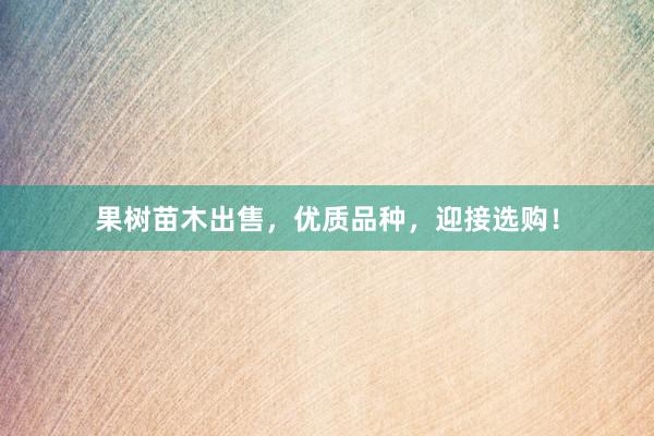 果树苗木出售，优质品种，迎接选购！